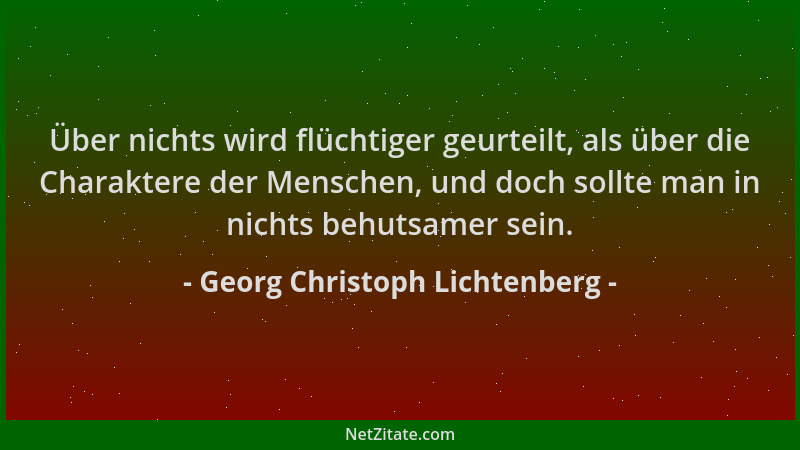 Georg Christoph Lichtenberg - Über nichts wird flüchtiger geurteilt, als über die Charaktere der Menschen, und doch sollte...