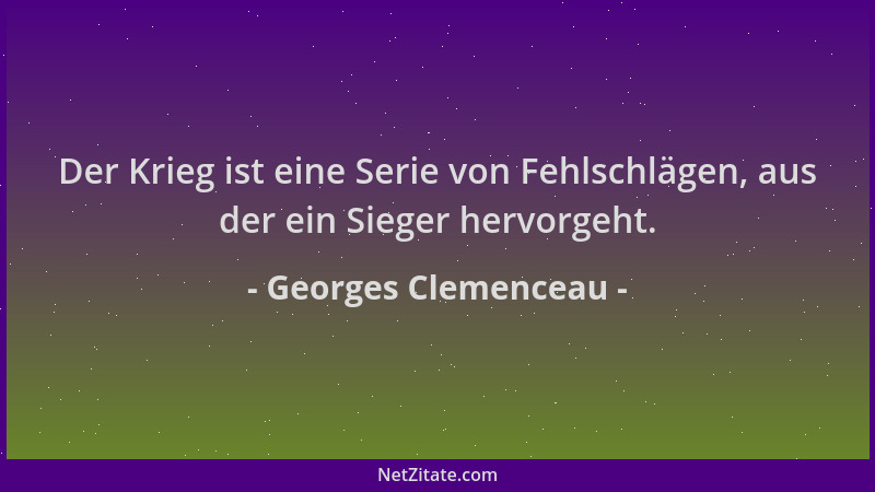 Georges Clemenceau - Der Krieg ist eine Serie von Fehlschlägen, aus der ein Sieger hervorgeht....