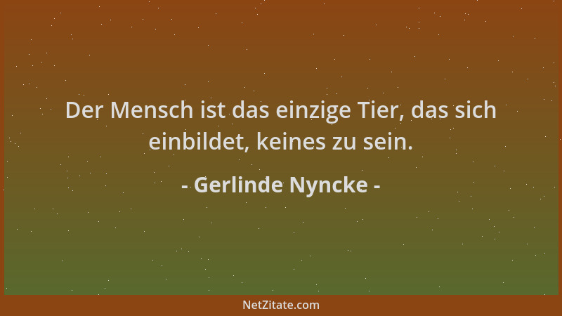 Gerlinde Nyncke - Der Mensch ist das einzige Tier, das sich einbildet, keines zu sein....