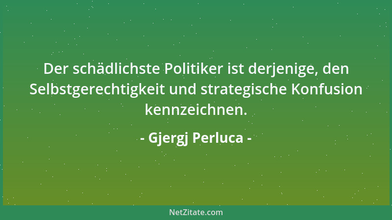 Gjergj Perluca - Der schädlichste Politiker ist derjenige, den Selbstgerechtigkeit und strategische Konfusion kennzeichnen....
