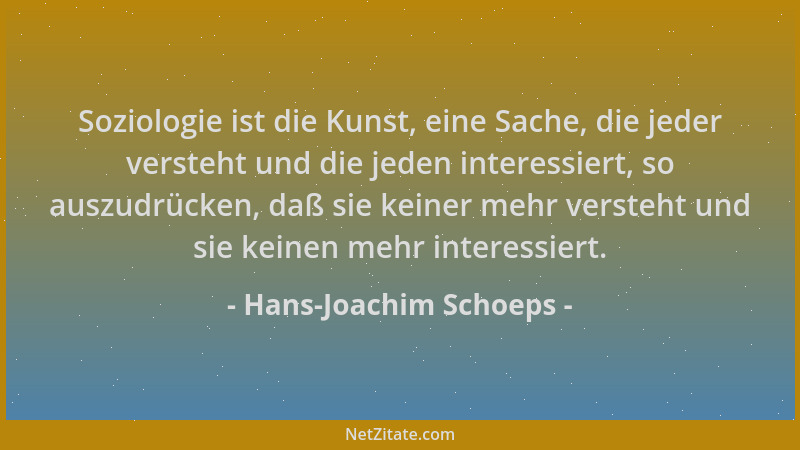 Hans-Joachim Schoeps - Soziologie ist die Kunst, eine Sache, die jeder versteht und die jeden interessiert, so auszudrücken...