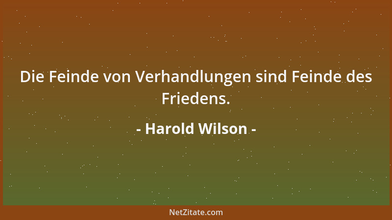 Harold Wilson - Die Feinde von Verhandlungen sind Feinde des Friedens....