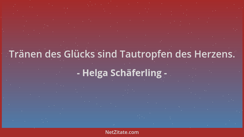 Helga Schäferling - Tränen des Glücks sind Tautropfen des Herzens....