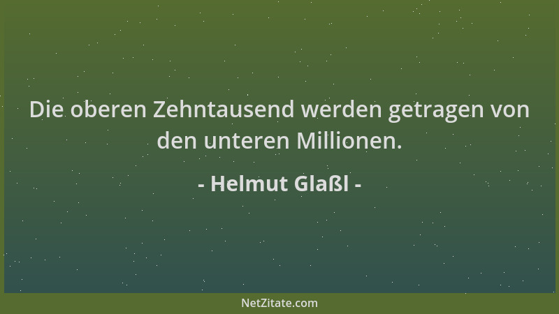 Helmut Glaßl - Die oberen Zehntausend werden getragen von den unteren Millionen....