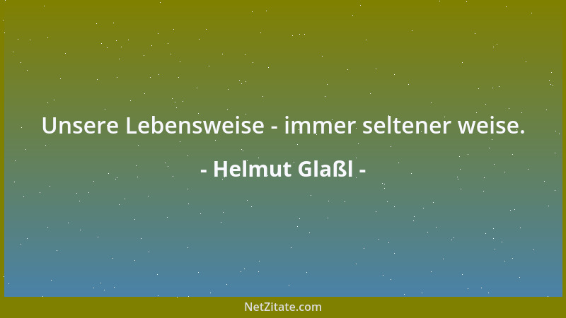 Helmut Glaßl - Unsere Lebensweise - immer seltener weise....