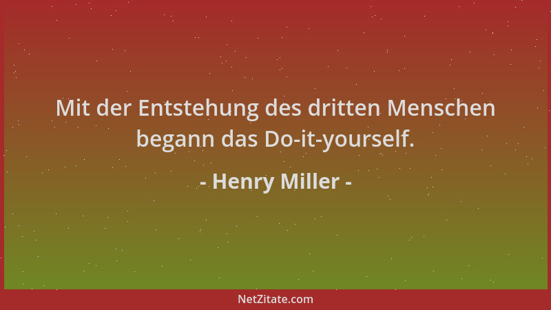 Henry Miller - Mit der Entstehung des dritten Menschen begann das Do-it-yourself....