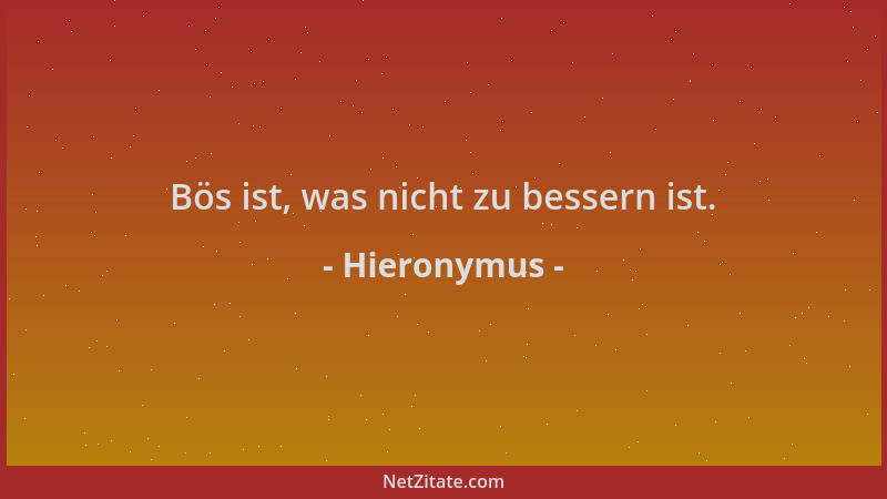 Hieronymus - Bös ist, was nicht zu bessern ist....