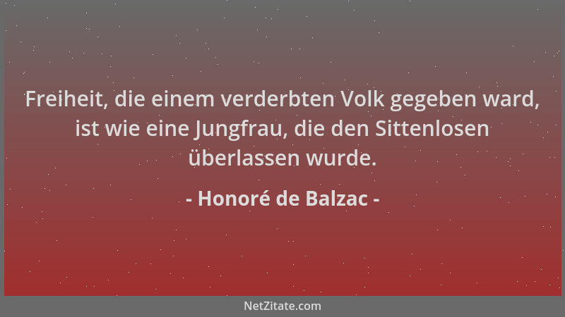 Honoré de Balzac - Freiheit, die einem verderbten Volk gegeben ward, ist wie eine Jungfrau, die den Sittenlosen überlassen...
