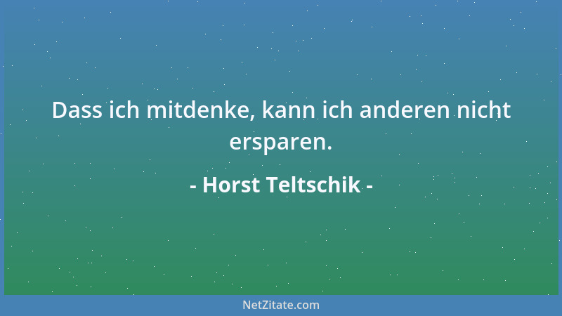 Horst Teltschik - Dass ich mitdenke, kann ich anderen nicht ersparen....
