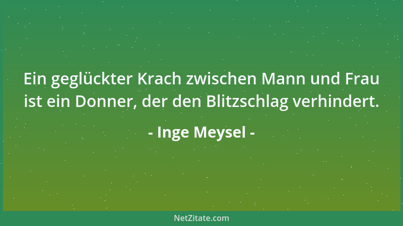 Inge Meysel - Ein geglückter Krach zwischen Mann und Frau ist ein Donner, der den Blitzschlag verhindert....