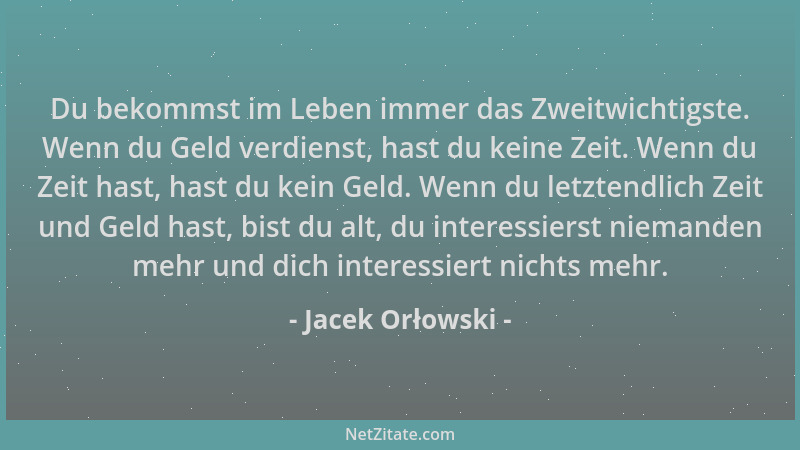 Jacek Orłowski - Du bekommst im Leben immer das Zweitwichtigste. Wenn du Geld verdienst, hast du keine Zeit. Wenn du Zeit h...