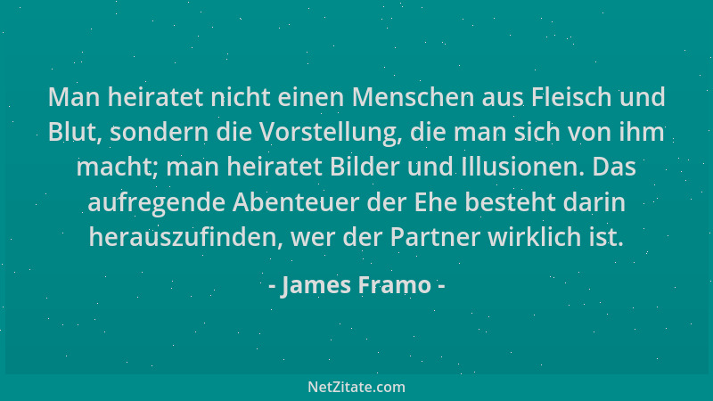 James Framo - Man heiratet nicht einen Menschen aus Fleisch und Blut, sondern die Vorstellung, die man sich von ihm macht;...