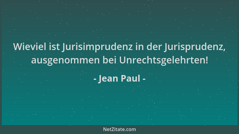 Jean Paul - Wieviel ist Jurisimprudenz in der Jurisprudenz, ausgenommen bei Unrechtsgelehrten!...