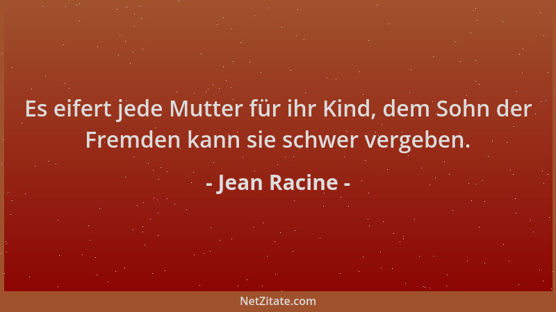 Jean Racine - Es eifert jede Mutter für ihr Kind, dem Sohn der Fremden kann sie schwer vergeben....