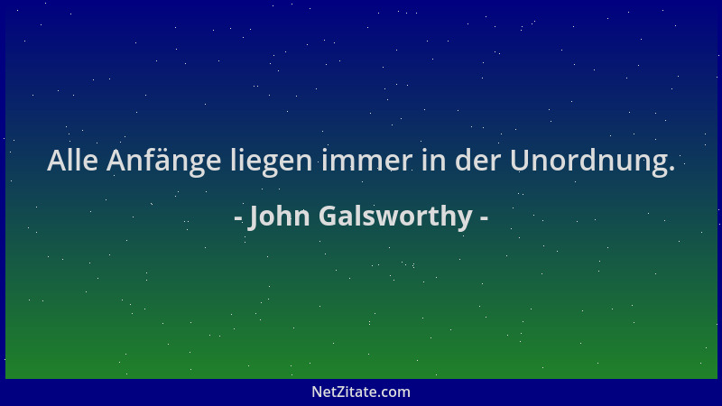 John Galsworthy - Alle Anfänge liegen immer in der Unordnung....