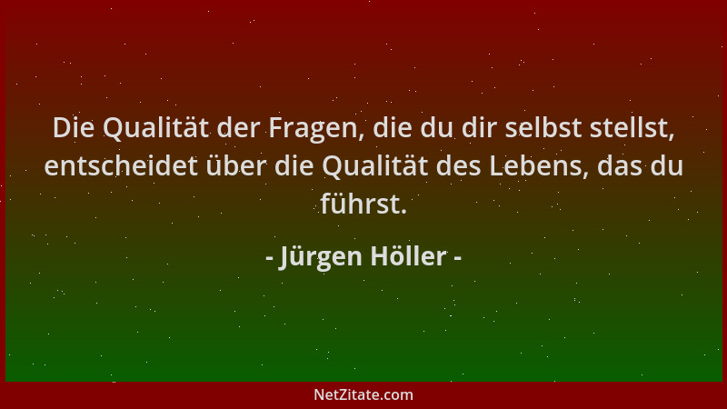 Jürgen Höller - Die Qualität der Fragen, die du dir selbst stellst, entscheidet über die Qualität des Lebens, das du führst...