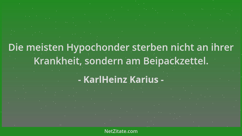 KarlHeinz Karius - Die meisten Hypochonder sterben nicht an ihrer Krankheit, sondern am Beipackzettel....