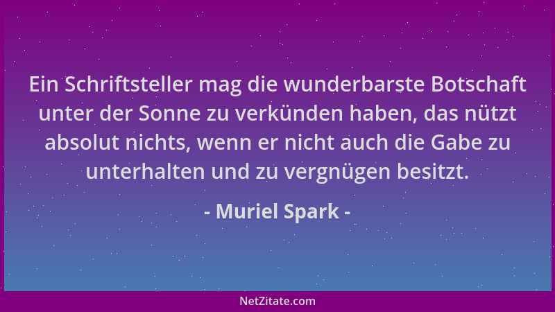 Muriel Spark - Ein Schriftsteller mag die wunderbarste Botschaft unter der Sonne zu verkünden haben, das nützt absolut nich...
