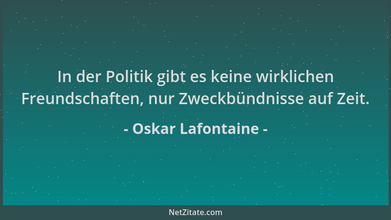 Oskar Lafontaine - In der Politik gibt es keine wirklichen Freundschaften, nur Zweckbündnisse auf Zeit....