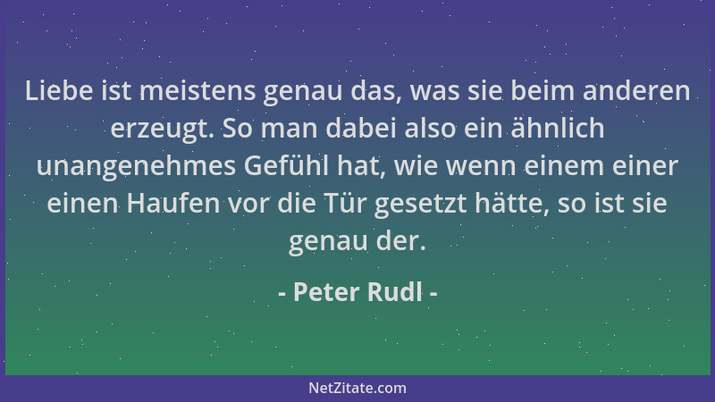 Peter Rudl - Liebe ist meistens genau das, was sie beim anderen erzeugt. So man dabei also ein ähnlich unangenehmes Gefühl...