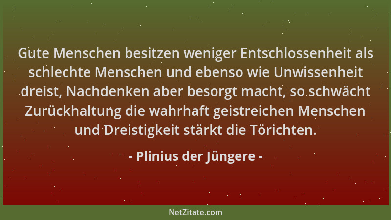 Plinius der Jüngere - Gute Menschen besitzen weniger Entschlossenheit als schlechte Menschen und ebenso wie Unwissenheit dr...