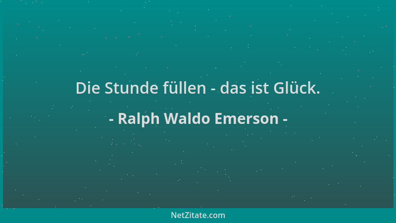 Ralph Waldo Emerson - Die Stunde füllen - das ist Glück....