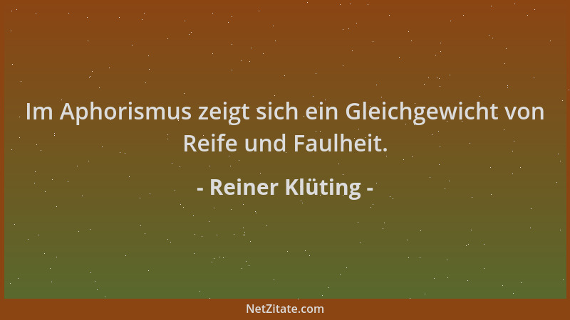 Reiner Klüting - Im Aphorismus zeigt sich ein Gleichgewicht von Reife und Faulheit....