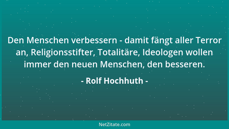 Rolf Hochhuth - Den Menschen verbessern - damit fängt aller Terror an, Religionsstifter, Totalitäre, Ideologen wollen immer...