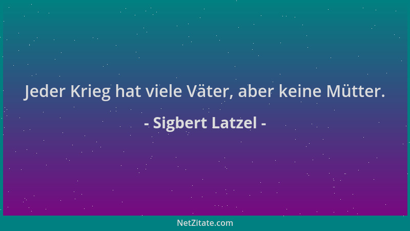 Sigbert Latzel - Jeder Krieg hat viele Väter, aber keine Mütter....