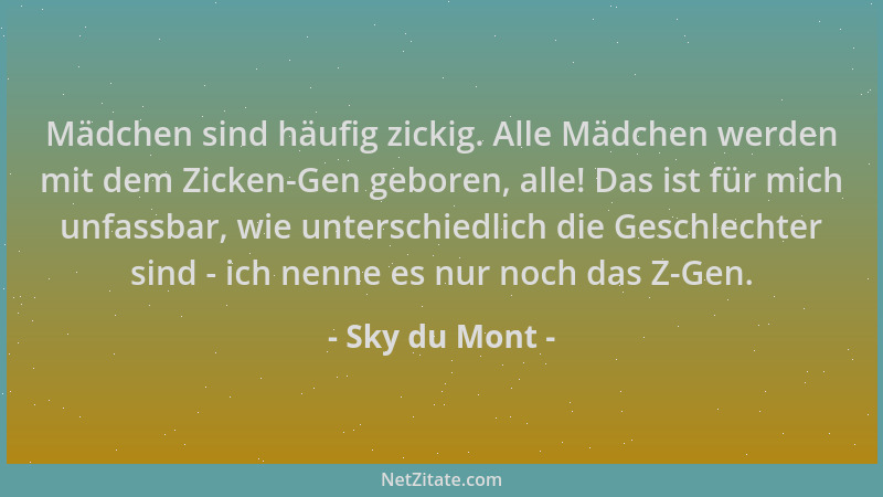 Sky du Mont - Mädchen sind häufig zickig. Alle Mädchen werden mit dem Zicken-Gen geboren, alle! Das ist für mich unfassbar,...