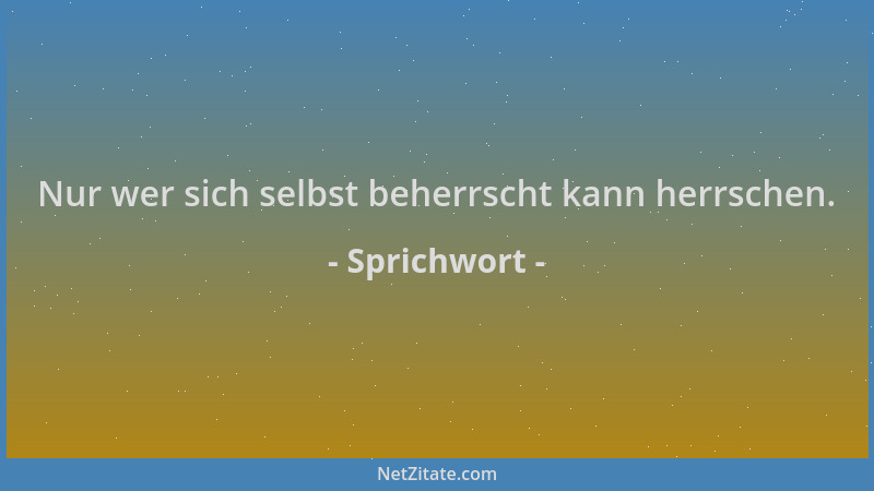 Sprichwort - Nur wer sich selbst beherrscht kann herrschen....