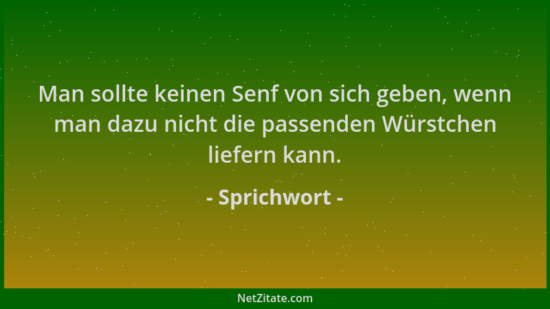 Sprichwort - Man sollte keinen Senf von sich geben, wenn man dazu nicht die passenden Würstchen liefern kann....