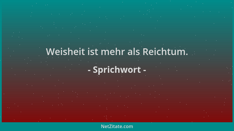 Sprichwort - Weisheit ist mehr als Reichtum....