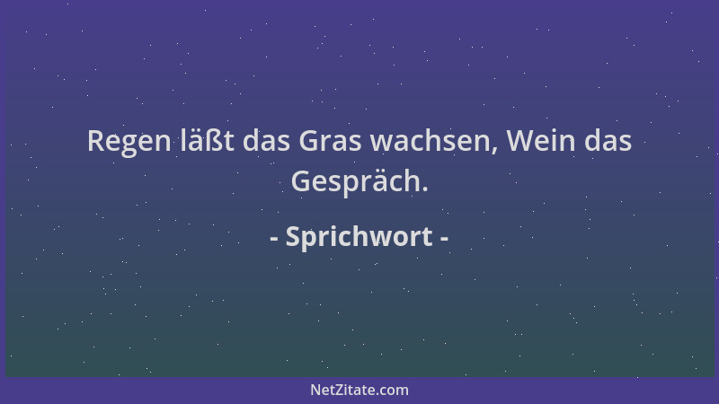Sprichwort - Regen läßt das Gras wachsen, Wein das Gespräch....