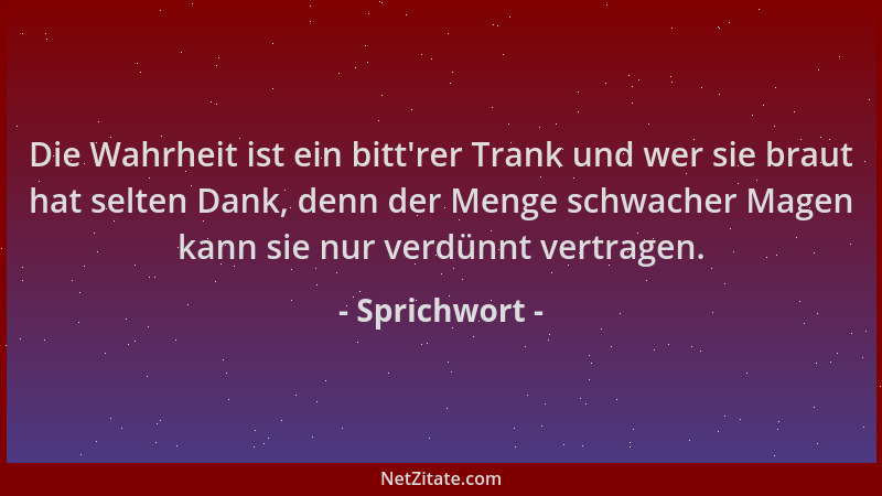 Sprichwort - Die Wahrheit ist ein bitt 'rer Trank und wer sie braut hat selten Dank, denn der Menge schwacher Magen kann sie...