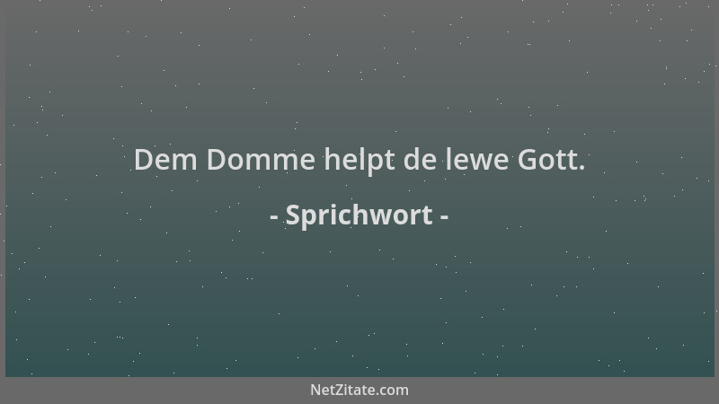 Sprichwort - Dem Domme helpt de lewe Gott....