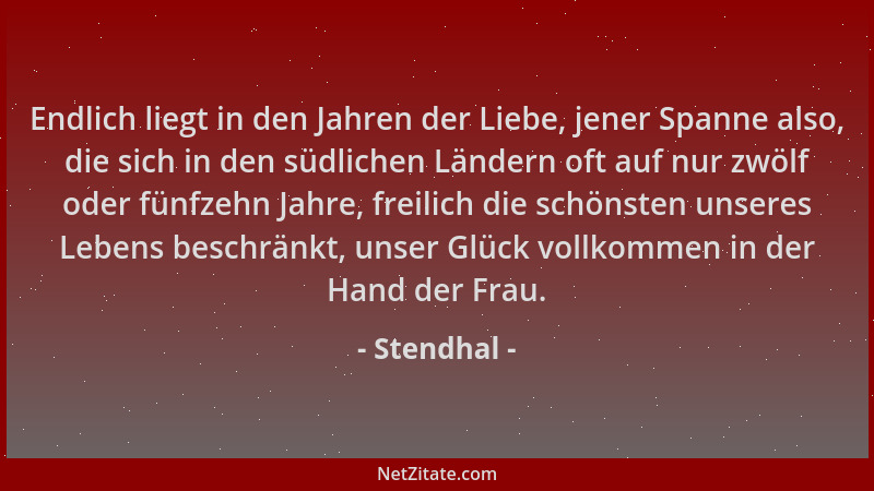 Stendhal - Endlich liegt in den Jahren der Liebe, jener Spanne also, die sich in den südlichen Ländern oft auf nur zwölf od...