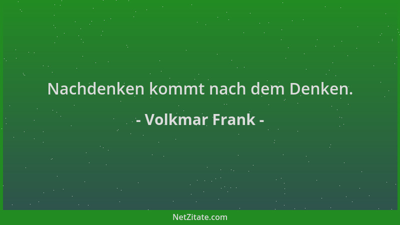 Volkmar Frank - Nachdenken kommt nach dem Denken....