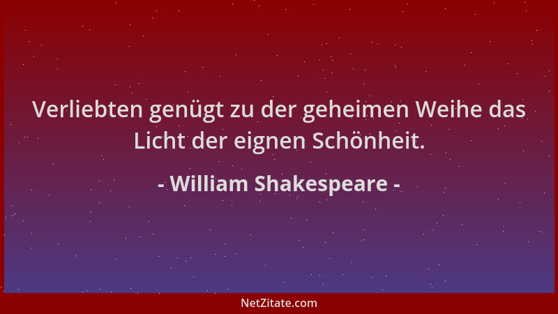 William Shakespeare - Verliebten genügt zu der geheimen Weihe das Licht der eignen Schönheit....