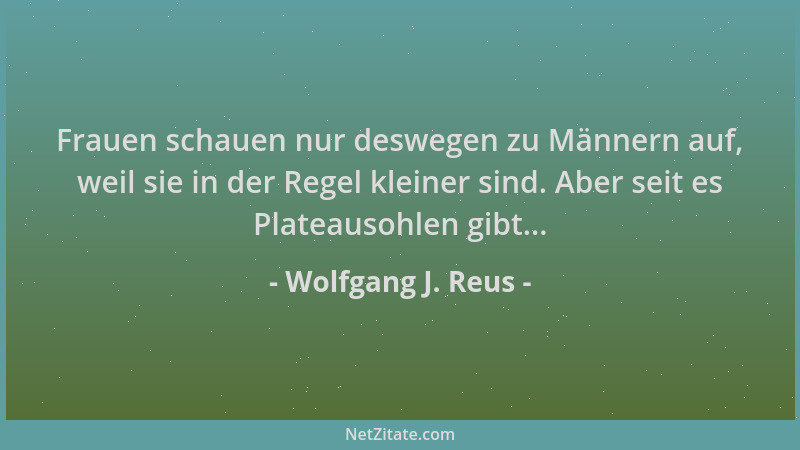Wolfgang J. Reus - Frauen schauen nur deswegen zu Männern auf, weil sie in der Regel kleiner sind. Aber seit es Plateausohl...