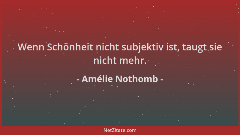 Amélie Nothomb - Wenn Schönheit nicht subjektiv ist, taugt sie nicht mehr....