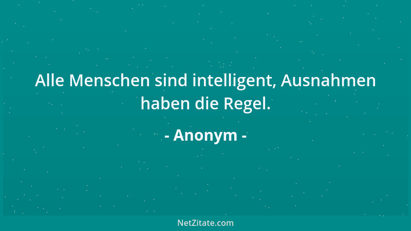 Anonym - Alle Menschen sind intelligent, Ausnahmen haben die Regel....