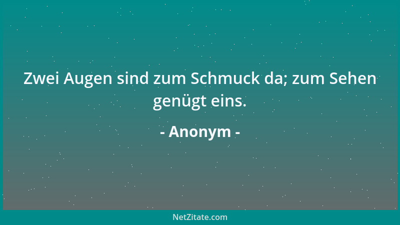 Anonym - Zwei Augen sind zum Schmuck da; zum Sehen genügt eins....