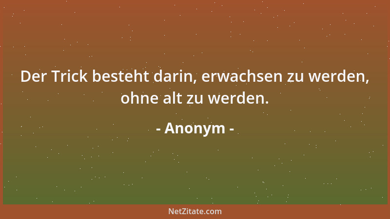 Anonym - Der Trick besteht darin, erwachsen zu werden, ohne alt zu werden....