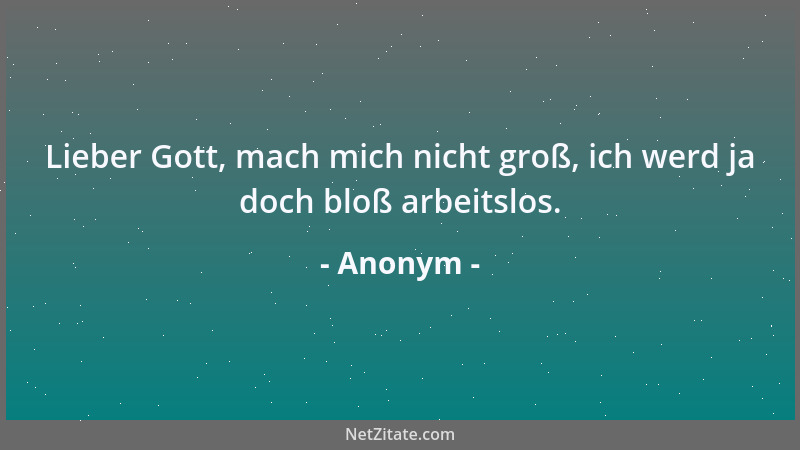 Anonym - Lieber Gott, mach mich nicht groß, ich werd ja doch bloß arbeitslos....