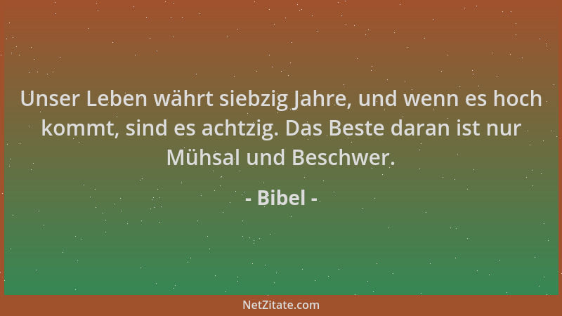 Bibel - Unser Leben währt siebzig Jahre, und wenn es hoch kommt, sind es achtzig. Das Beste daran ist nur Mühsal und Beschw...