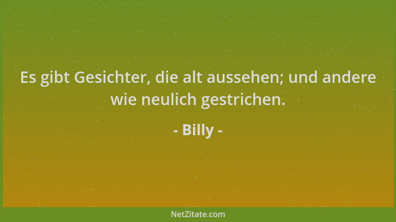 Billy - Es gibt Gesichter, die alt aussehen; und andere wie neulich gestrichen....