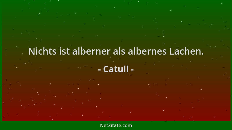 Catull - Nichts ist alberner als albernes Lachen....
