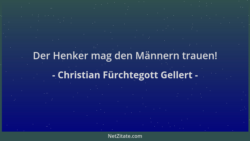 Christian Fürchtegott Gellert - Der Henker mag den Männern trauen!...