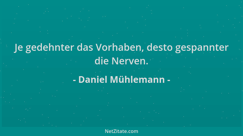 Daniel Mühlemann - Je gedehnter das Vorhaben, desto gespannter die Nerven....